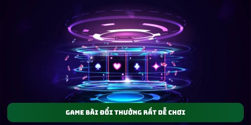 Game bài đổi thưởng rất dễ chơi